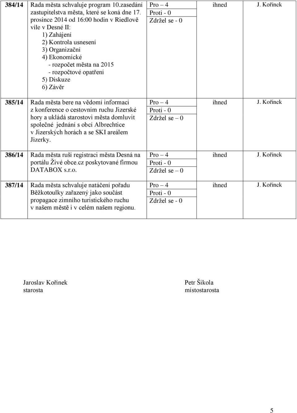 města bere na vědomí informaci z konference o cestovním ruchu Jizerské hory a ukládá starostovi města domluvit společné jednání s obcí Albrechtice v Jizerských horách a se SKI areálem Jizerky.