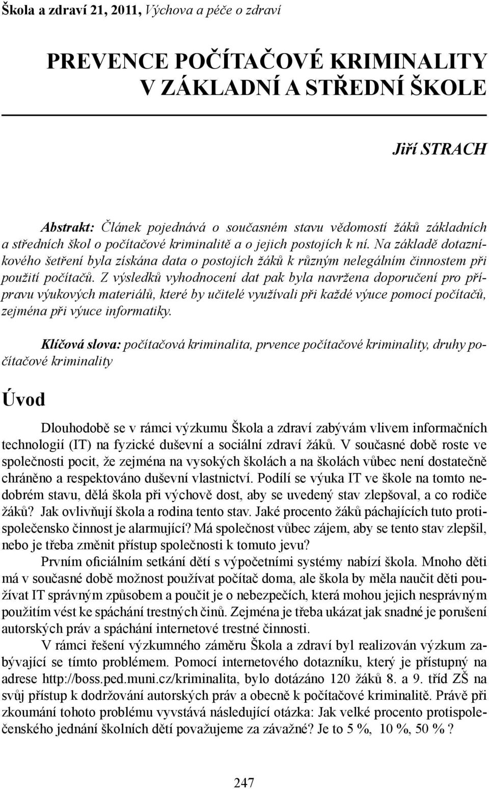 Z výsledků vyhodnocení dat pak byla navržena doporučení pro přípravu výukových materiálů, které by učitelé využívali při každé výuce pomocí počítačů, zejména při výuce informatiky.