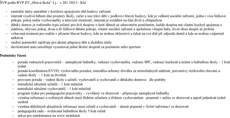 zdravotním postižením, každá skupina má vlastní kuchyň spojenou s jídelnou, obývací pokoj, dvou a tří lůžkové dětské pokoje, vlastní sociální zařízení a společnou vstupní halu, život obou skupin se