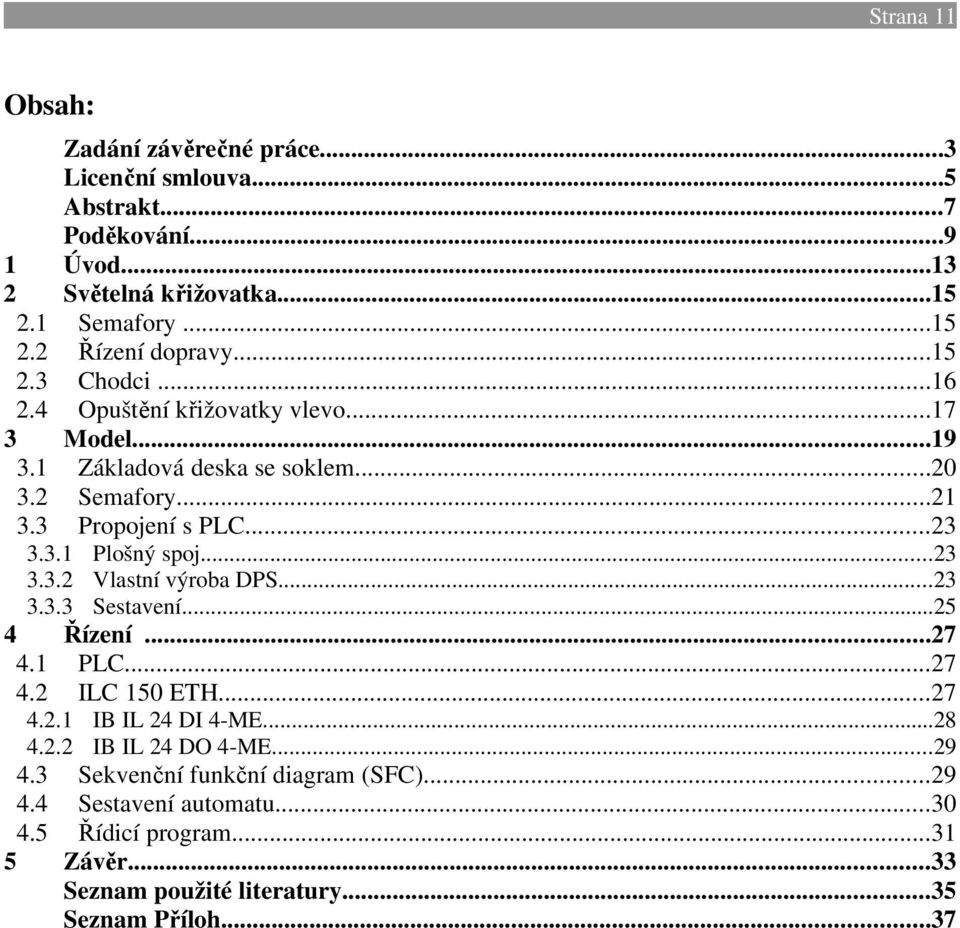 ..23 3.3.2 Vlastní výroba DPS...23 3.3.3 Sestavení...25 4 Řízení...27 4.1 PLC...27 4.2 ILC 150 ETH...27 4.2.1 IB IL 24 DI 4-ME...28 4.2.2 IB IL 24 DO 4-ME...29 4.