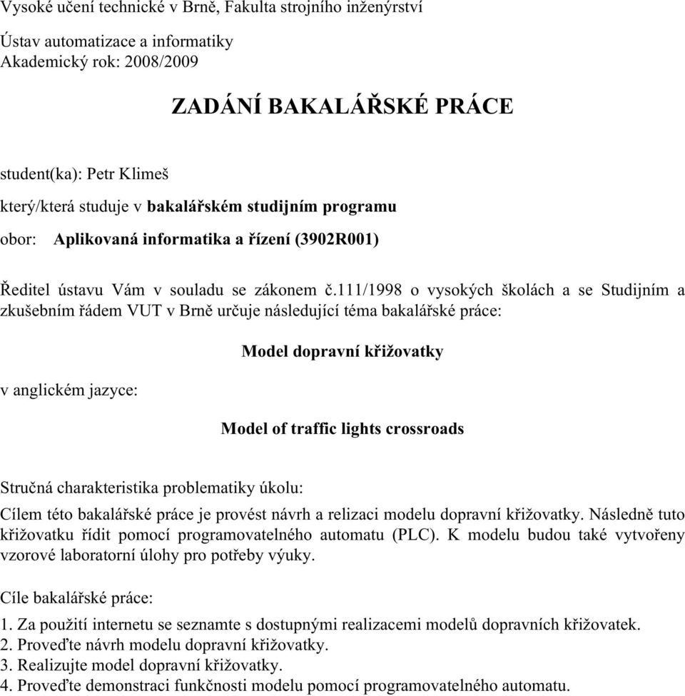 111/1998 o vysokých školách a se Studijním a zkušebním řádem VUT v Brně určuje následující téma bakalářské práce: v anglickém jazyce: Model dopravní křižovatky Model of traffic lights crossroads