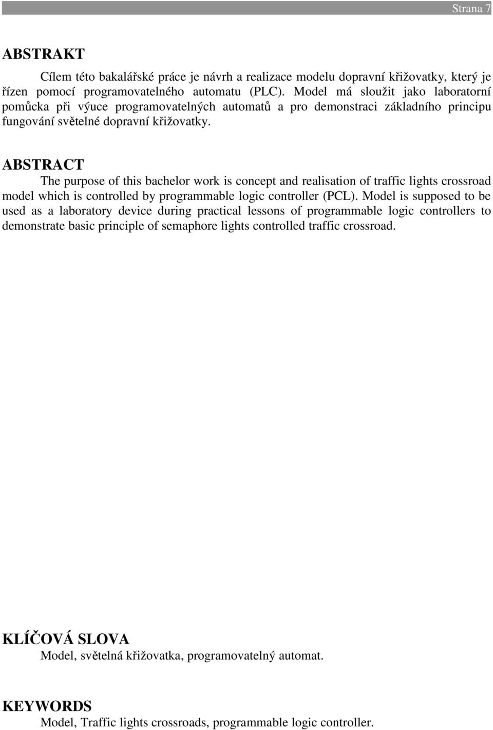 ABSTRACT The purpose of this bachelor work is concept and realisation of traffic lights crossroad model which is controlled by programmable logic controller (PCL).