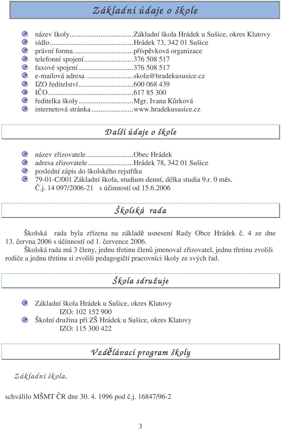 ..obec Hrádek adresa zřizovatele...hrádek 78, 342 01 Sušice poslední zápis do školského rejstříku 79-01-C/001 Základní škola, studium denní, délka studia 9.r. 0 měs. Č.j. 14 097/2006-21 s účinností od 15.