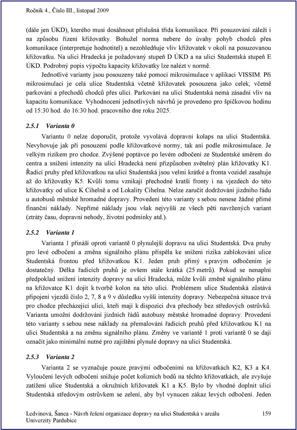 Na ulici Hradecká je požadovaný stupeň D ÚKD a na ulici Studentská stupeň E ÚKD. Podrobný popis výpočtu kapacity křižovatky lze nalézt v normě.