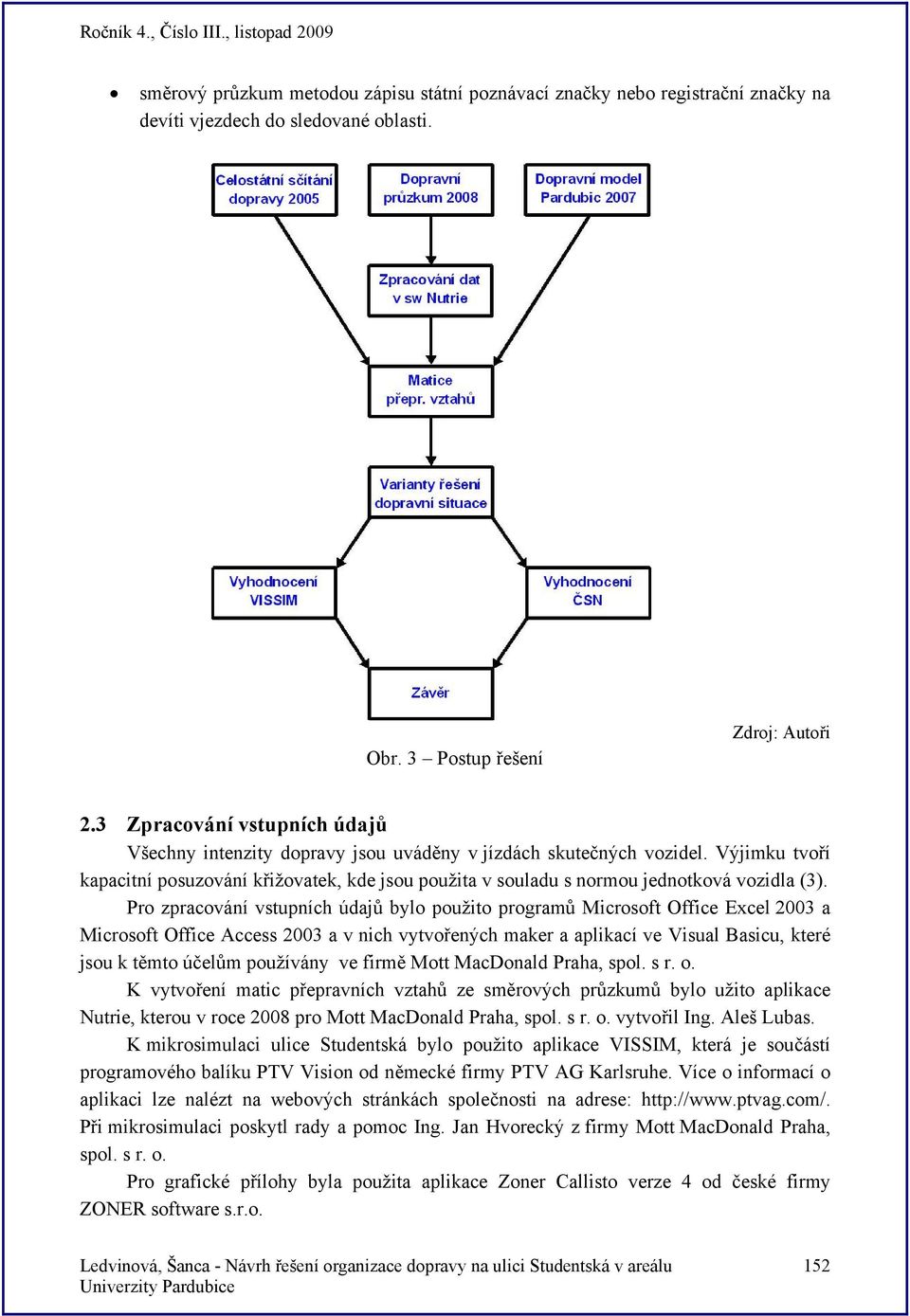 Výjimku tvoří kapacitní posuzování křižovatek, kde jsou použita v souladu s normou jednotková vozidla (3).