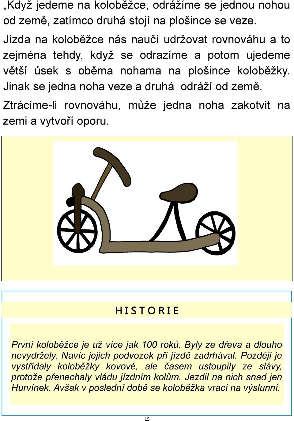 Jinak se jedna noha veze a druhá odráţí od země. Ztrácíme-li rovnováhu, můţe jedna noha zakotvit na zemi a vytvoří oporu.