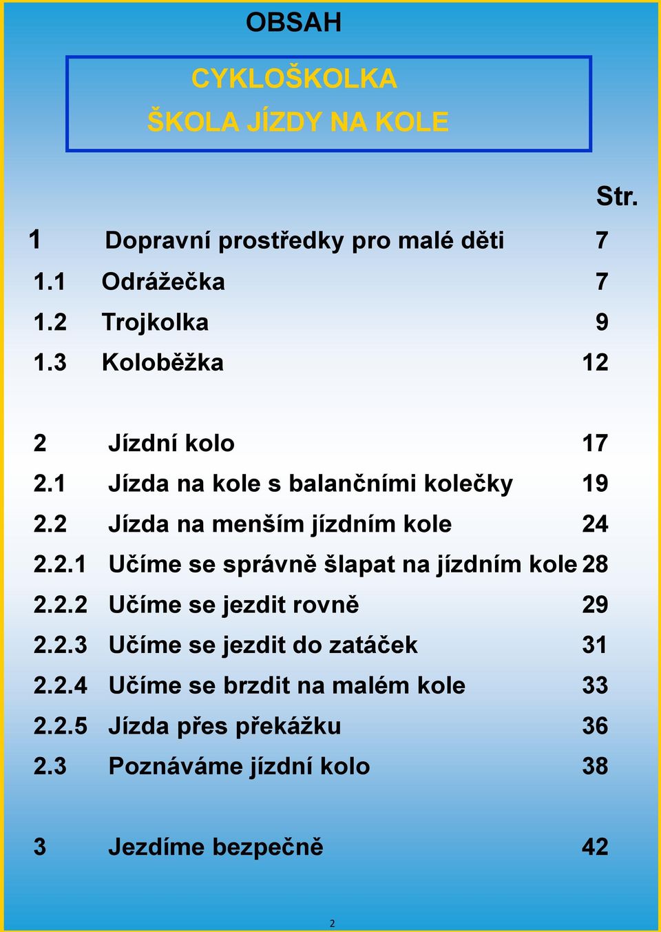 2.2 Učíme se jezdit rovně 29 2.2.3 Učíme se jezdit do zatáček 31 2.2.4 Učíme se brzdit na malém kole 33 2.2.5 Jízda přes překáţku 36 2.