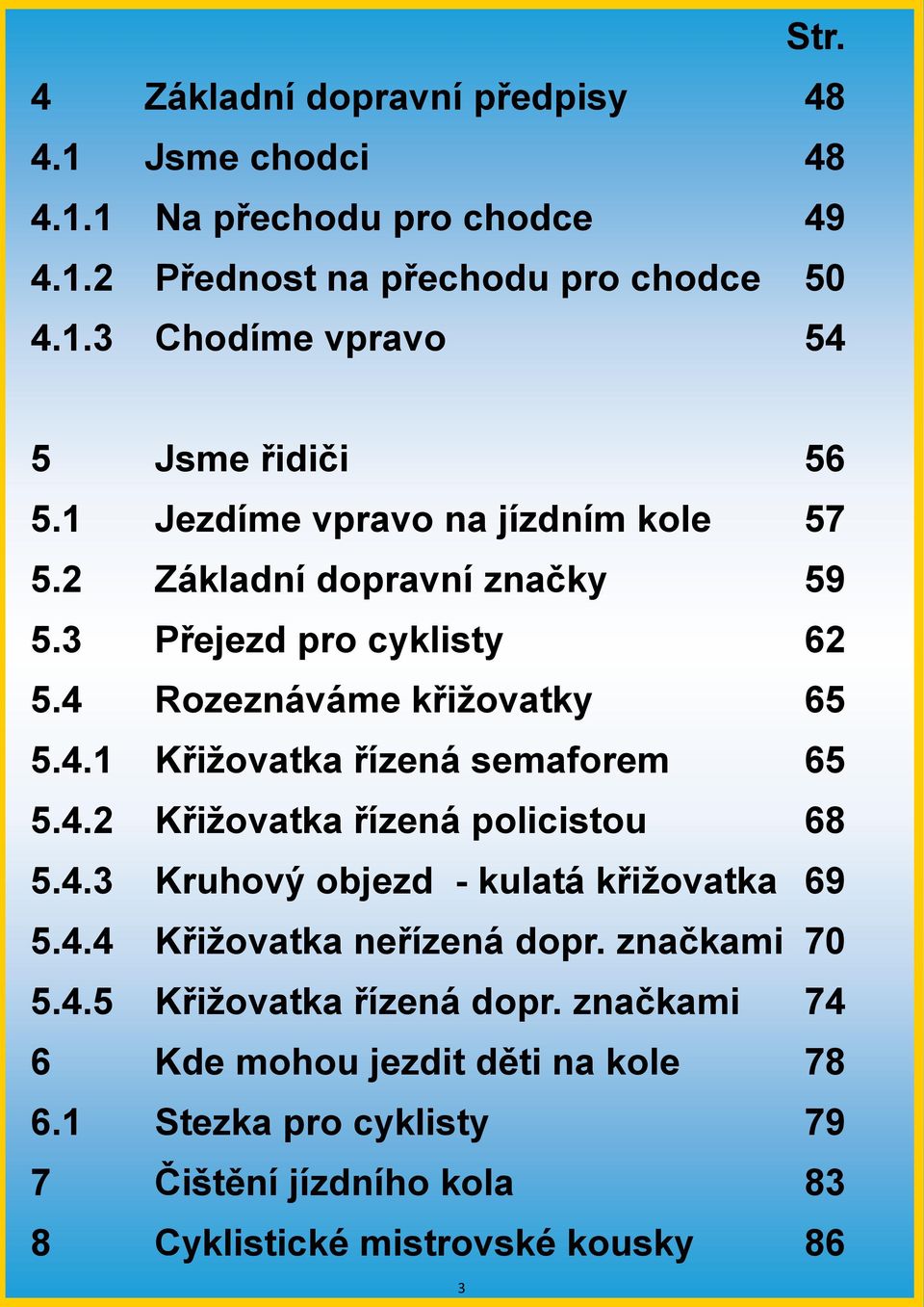 4.2 Křiţovatka řízená policistou 68 5.4.3 Kruhový objezd - kulatá křiţovatka 69 5.4.4 Křiţovatka neřízená dopr. značkami 70 5.4.5 Křiţovatka řízená dopr.