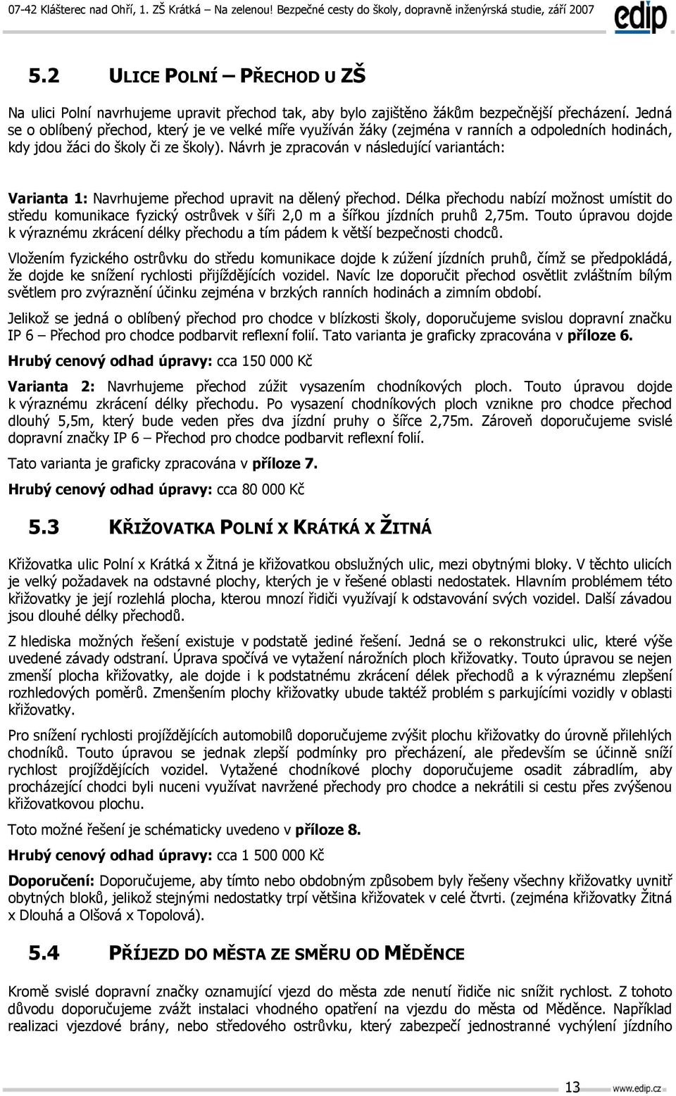 Návrh je zpracován v následující variantách: Varianta 1: Navrhujeme přechod upravit na dělený přechod.