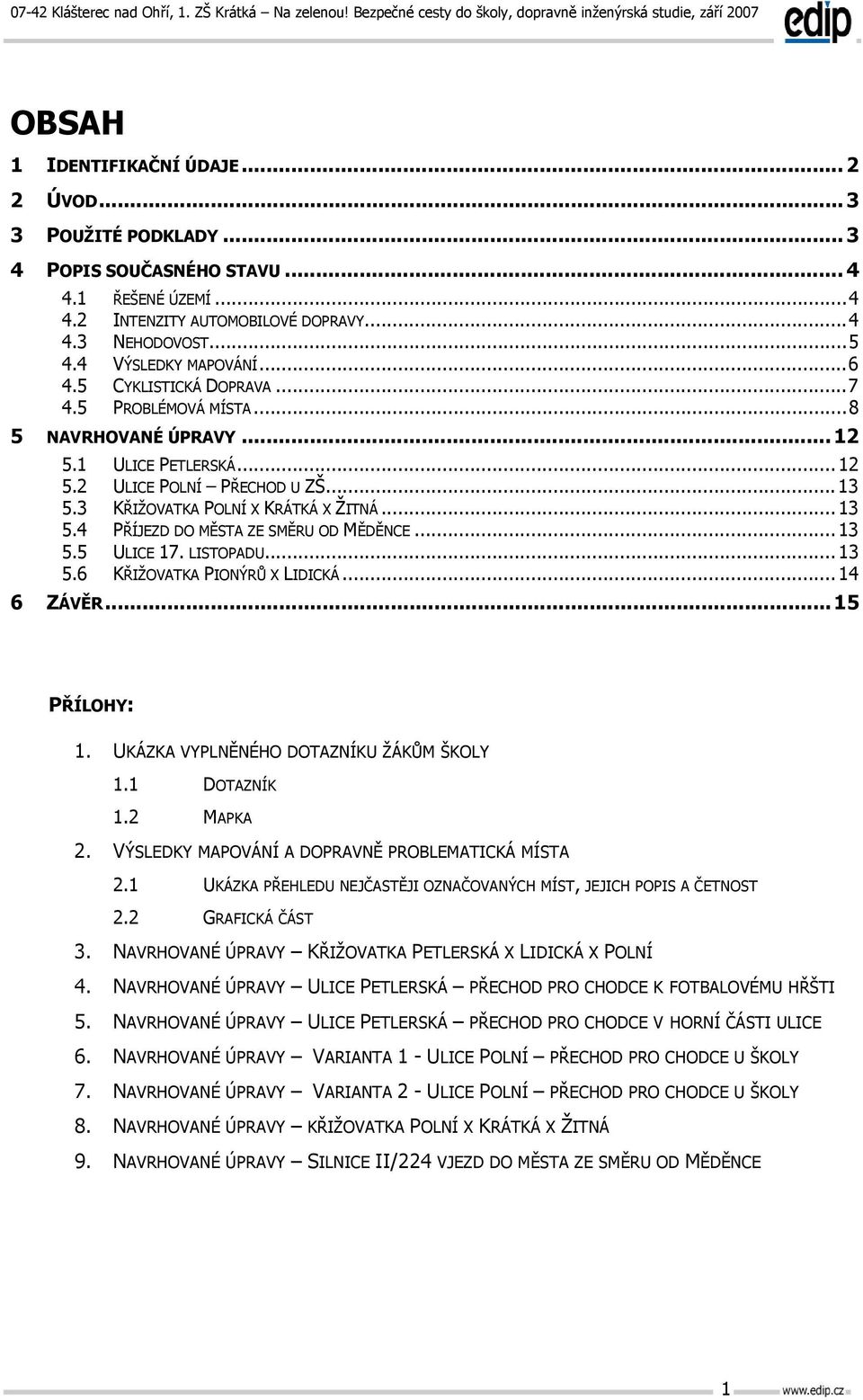 .. 13 5.5 ULICE 17. LISTOPADU... 13 5.6 KŘIŽOVATKA PIONÝRŮ X LIDICKÁ... 14 6 ZÁVĚR... 15 PŘÍLOHY: 1. UKÁZKA VYPLNĚNÉHO DOTAZNÍKU ŽÁKŮM ŠKOLY 1.1 DOTAZNÍK 1.2 MAPKA 2.