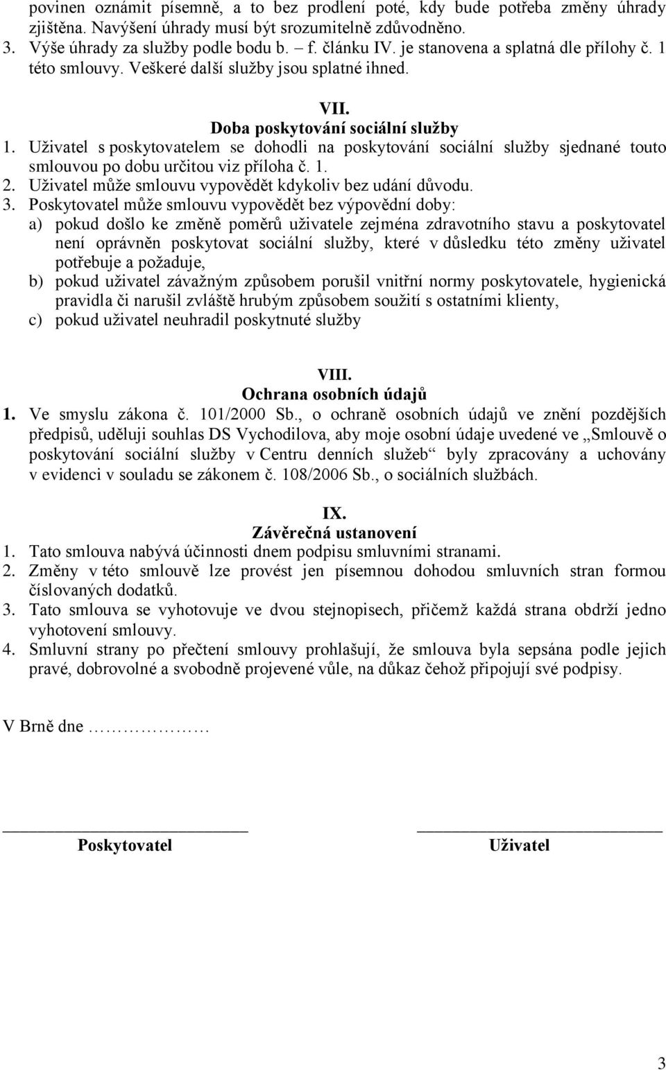 Uživatel s poskytovatelem se dohodli na poskytování sociální služby sjednané touto smlouvou po dobu určitou viz příloha č. 1. 2. Uživatel může smlouvu vypovědět kdykoliv bez udání důvodu. 3.