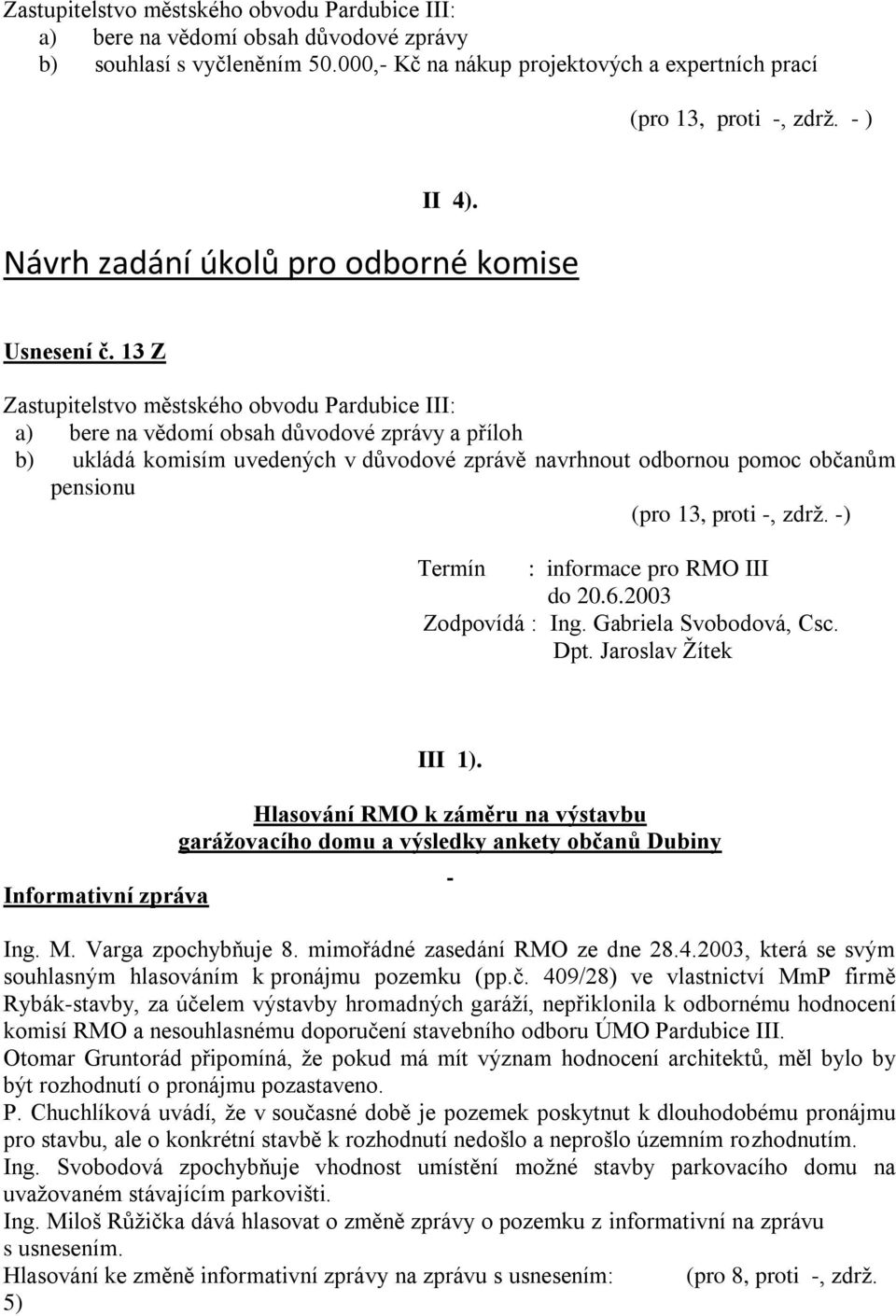 13 Z Zastupitelstvo městského obvodu Pardubice III: a) bere na vědomí obsah důvodové zprávy a příloh b) ukládá komisím uvedených v důvodové zprávě navrhnout odbornou pomoc občanům pensionu (pro 13,