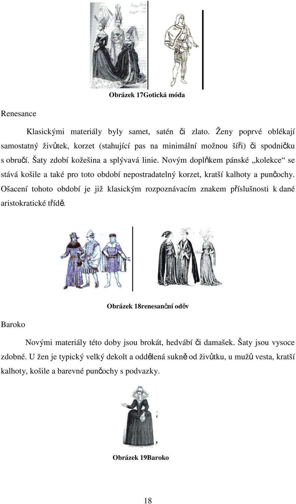 Novým doplňkem pánské kolekce se stává košile a také pro toto období nepostradatelný korzet, kratší kalhoty a punčochy.