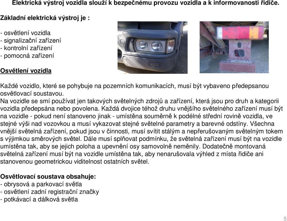 být vybaveno p edepsanou osv tlovací soustavou. Na vozidle se smí používat jen takových sv telných zdroj a za ízení, která jsou pro druh a kategorii vozidla p edepsána nebo povolena.