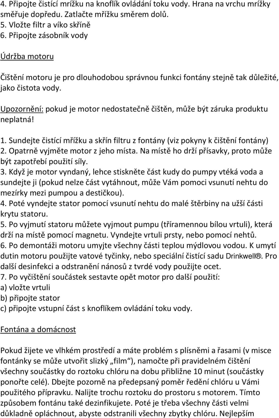 Upozornění: pokud je motor nedostatečně čištěn, může být záruka produktu neplatná! 1. Sundejte čistící mřížku a skřín filtru z fontány (viz pokyny k čištění fontány) 2.