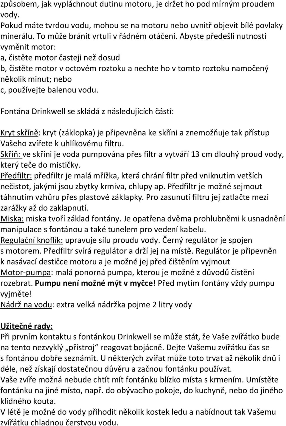 Abyste předešli nutnosti vyměnit motor: a, čistěte motor časteji než dosud b, čistěte motor v octovém roztoku a nechte ho v tomto roztoku namočený několik minut; nebo c, používejte balenou vodu.