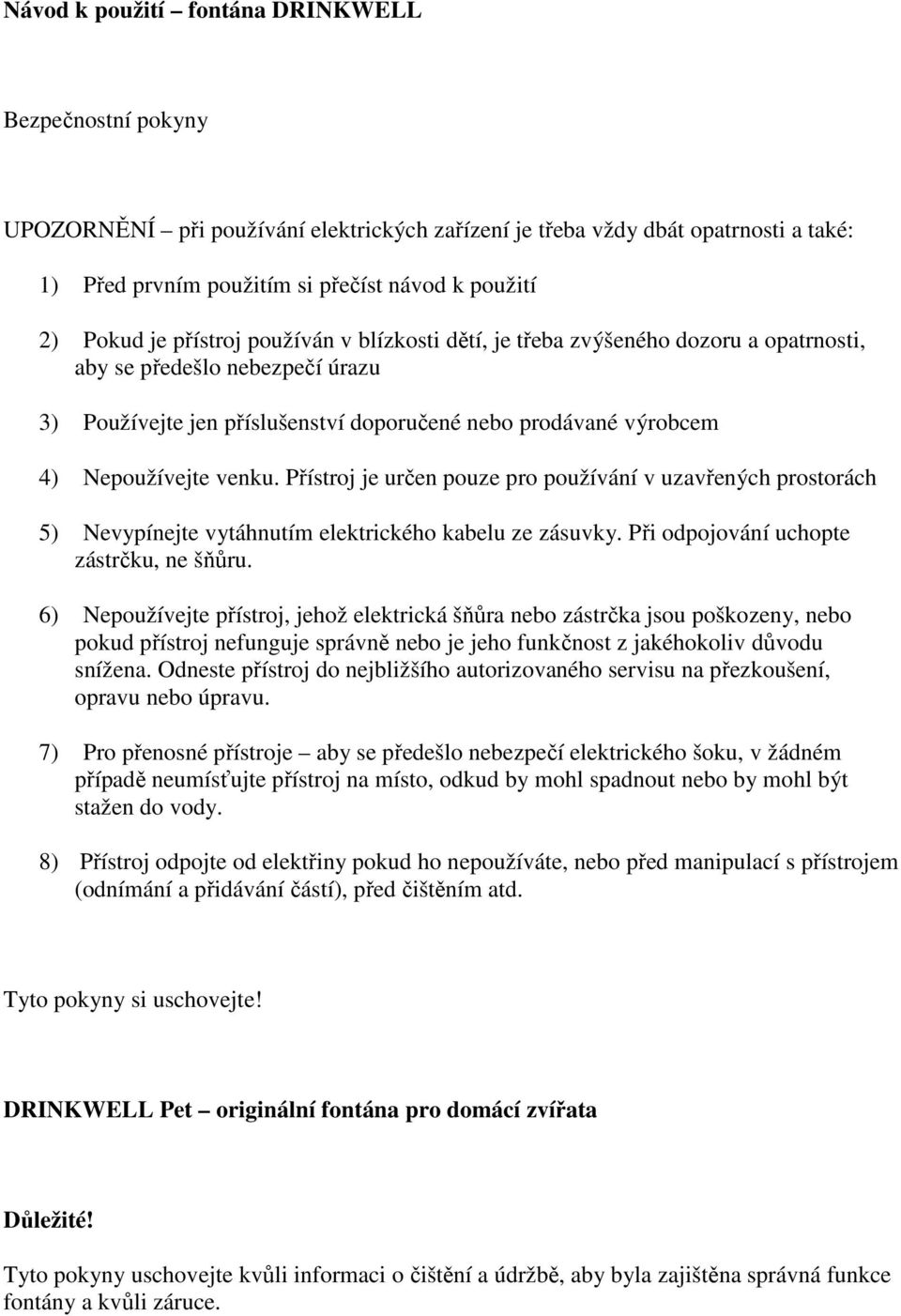 Přístroj je určen pouze pro používání v uzavřených prostorách 5) Nevypínejte vytáhnutím elektrického kabelu ze zásuvky. Při odpojování uchopte zástrčku, ne šňůru.