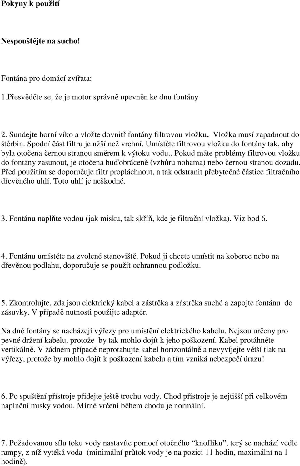 . Pokud máte problémy filtrovou vložku do fontány zasunout, je otočena buďobráceně (vzhůru nohama) nebo černou stranou dozadu.