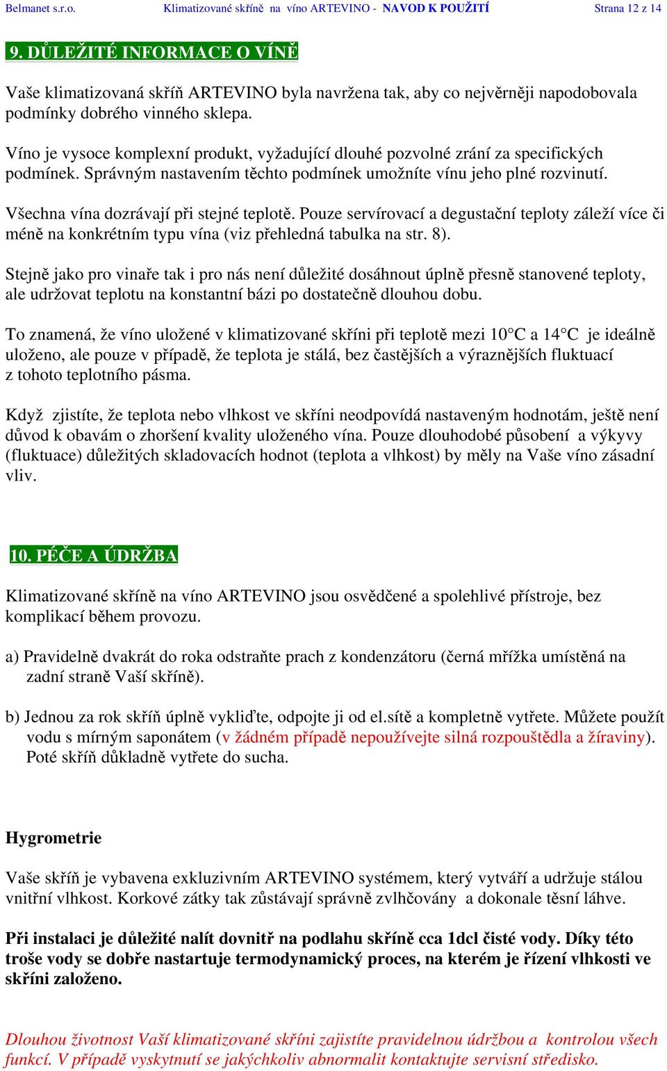 Víno je vysoce komplexní produkt, vyžadující dlouhé pozvolné zrání za specifických podmínek. Správným nastavením těchto podmínek umožníte vínu jeho plné rozvinutí.