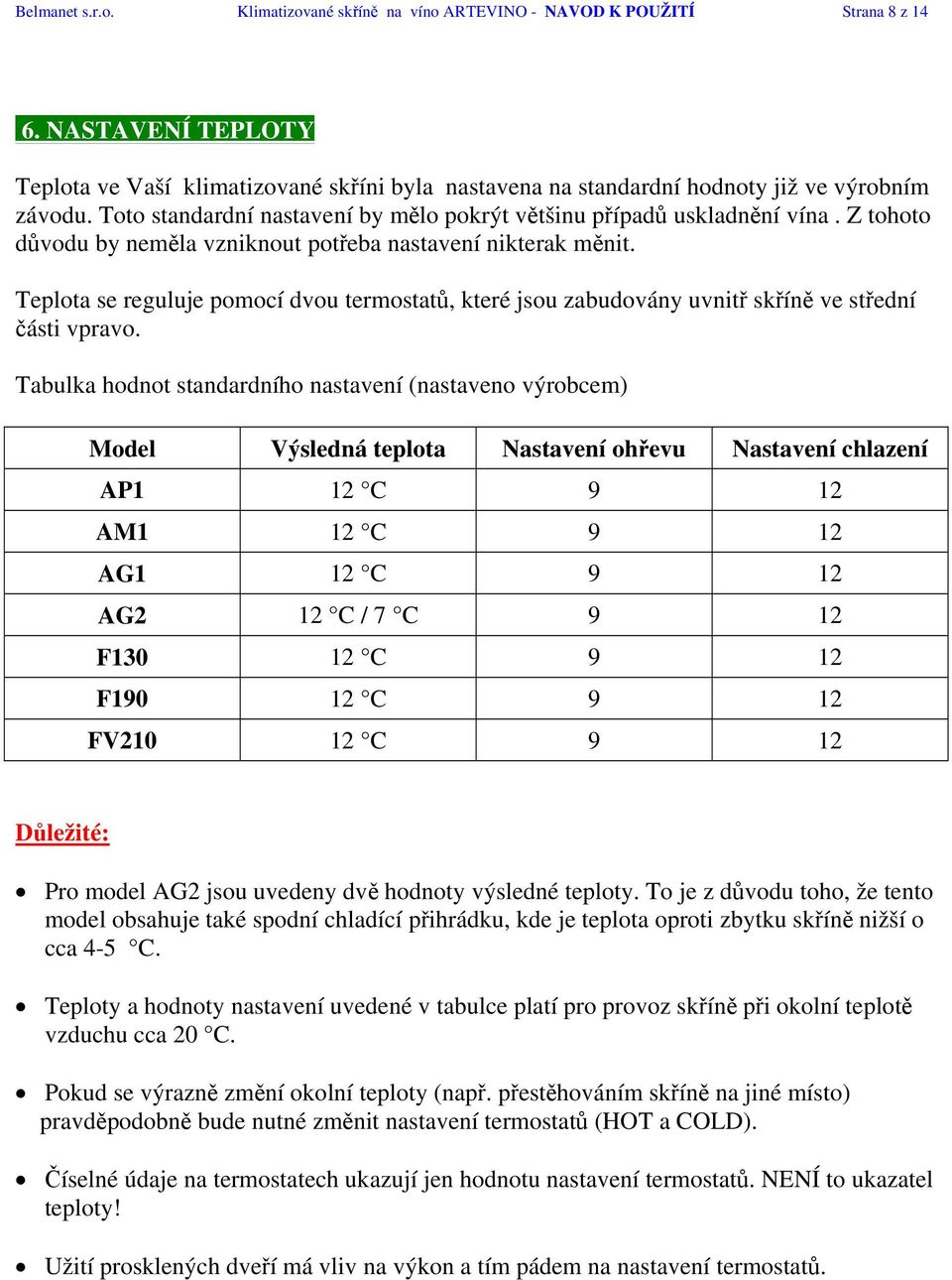 Z tohoto důvodu by neměla vzniknout potřeba nastavení nikterak měnit. Teplota se reguluje pomocí dvou termostatů, které jsou zabudovány uvnitř skříně ve střední části vpravo.