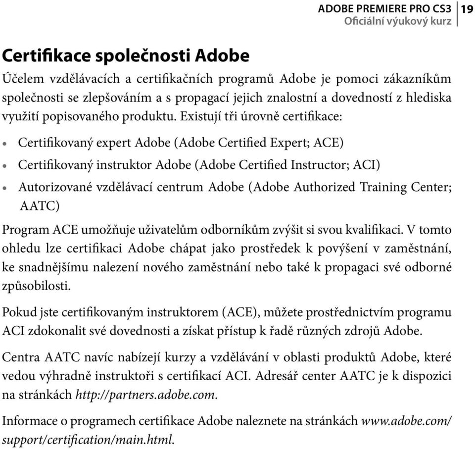 Existují tři úrovně certifikace: Certifikovaný expert Adobe (Adobe Certified Expert; ACE) Certifikovaný instruktor Adobe (Adobe Certified Instructor; ACI) Autorizované vzdělávací centrum Adobe (Adobe