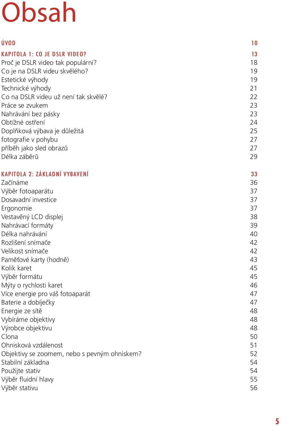 Začínáme 36 Výběr fotoaparátu 37 Dosavadní investice 37 Ergonomie 37 Vestavěný LCD displej 38 Nahrávací formáty 39 Délka nahrávání 40 Rozlišení snímače 42 Velikost snímače 42 Paměťové karty (hodně)