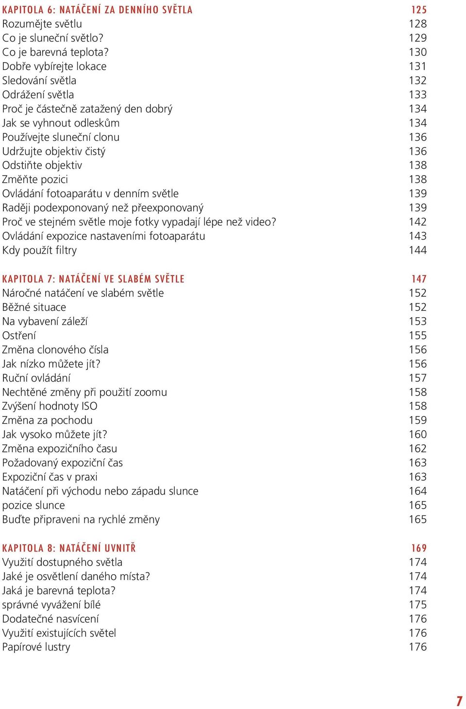 Odstiňte objektiv 138 Změňte pozici 138 Ovládání fotoaparátu v denním světle 139 Raději podexponovaný než přeexponovaný 139 Proč ve stejném světle moje fotky vypadají lépe než video?