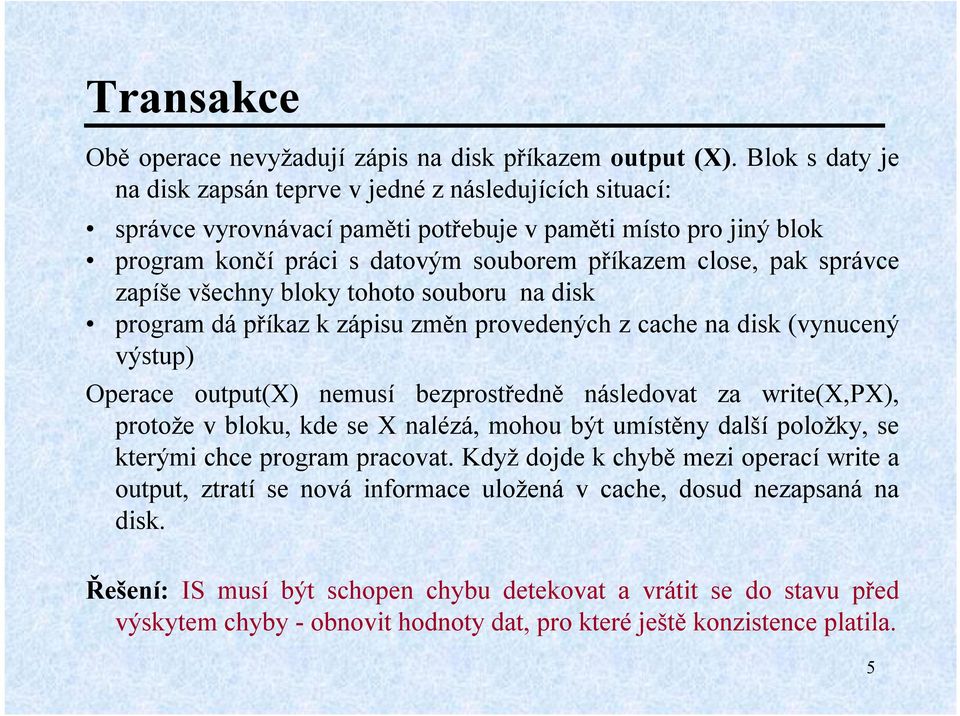 správce zapíše všechny bloky tohoto souboru na disk program dá příkaz k zápisu změn provedených z cache na disk (vynucený výstup) Operace output(x) nemusí bezprostředně následovat za write(x,px),