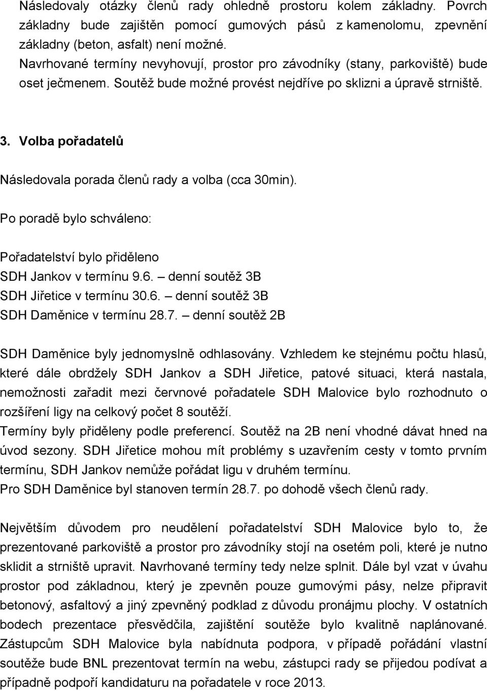 Volba pořadatelů Následovala porada členů rady a volba (cca 30min). Po poradě bylo schváleno: Pořadatelství bylo přiděleno SDH Jankov v termínu 9.6. denní soutěž 3B SDH Jiřetice v termínu 30.6. denní soutěž 3B SDH Daměnice v termínu 28.