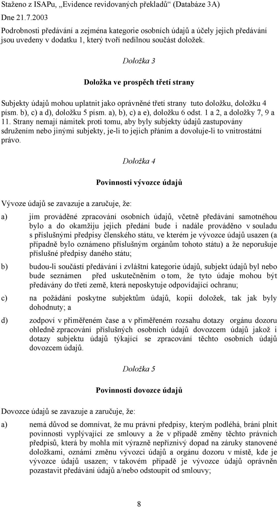 1 a 2, a doložky 7, 9 a 11. Strany nemají námitek proti tomu, aby byly subjekty údajů zastupovány sdružením nebo jinými subjekty, je-li to jejich přáním a dovoluje-li to vnitrostátní právo.