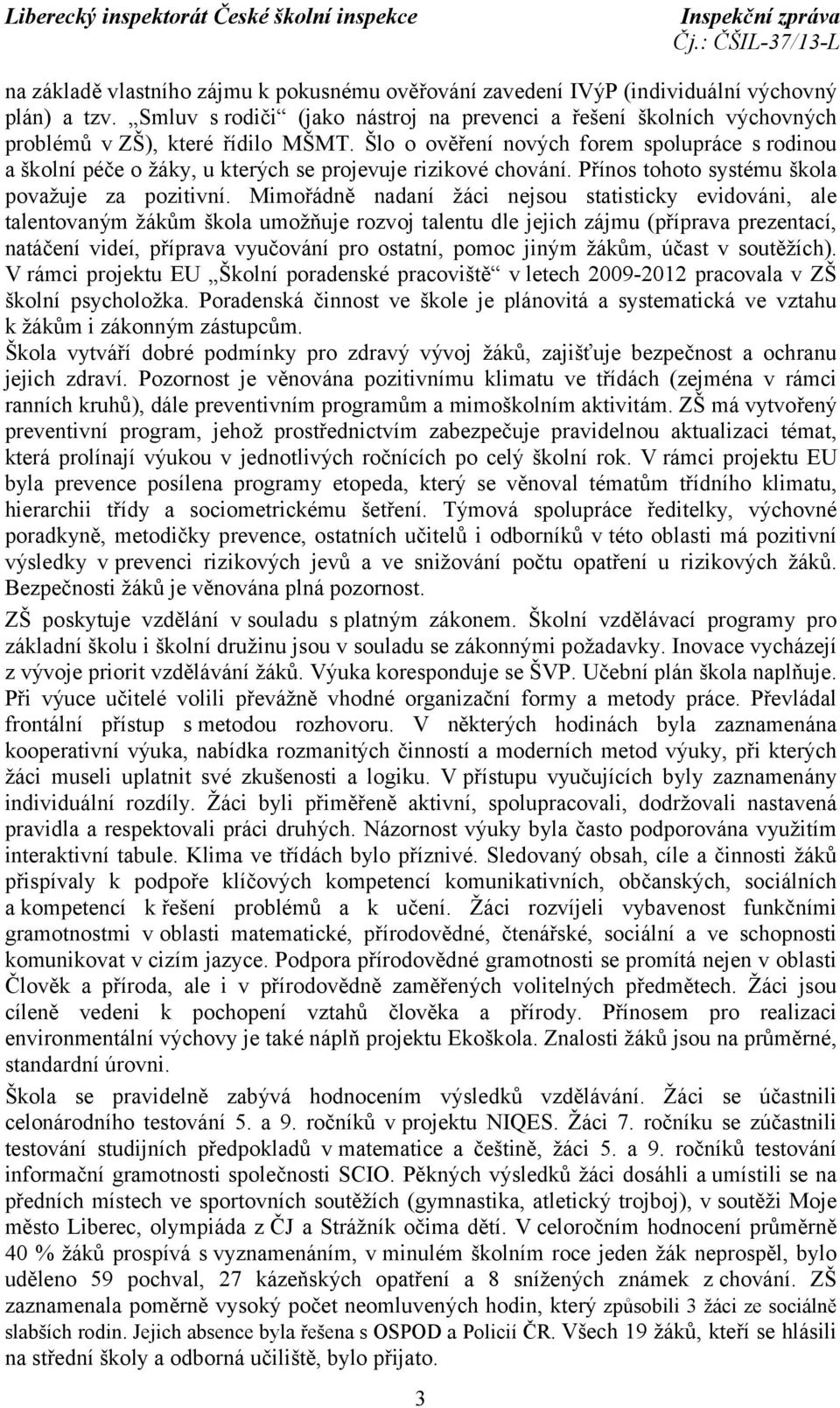 Šlo o ověření nových forem spolupráce s rodinou a školní péče o žáky, u kterých se projevuje rizikové chování. Přínos tohoto systému škola považuje za pozitivní.