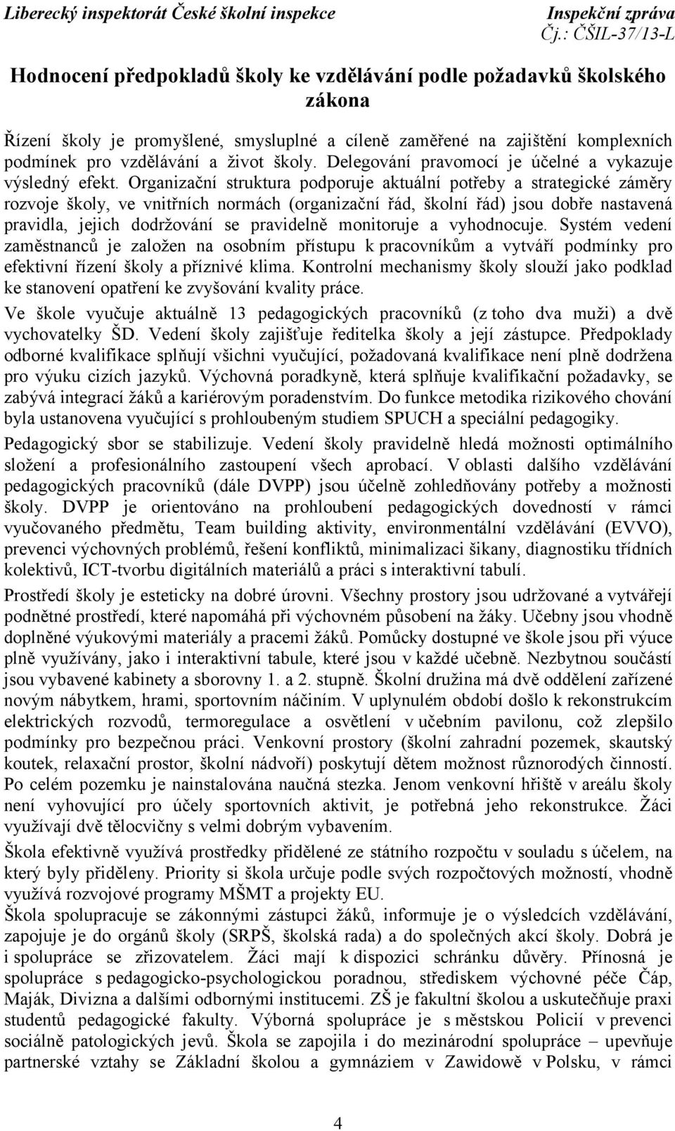 Organizační struktura podporuje aktuální potřeby a strategické záměry rozvoje školy, ve vnitřních normách (organizační řád, školní řád) jsou dobře nastavená pravidla, jejich dodržování se pravidelně