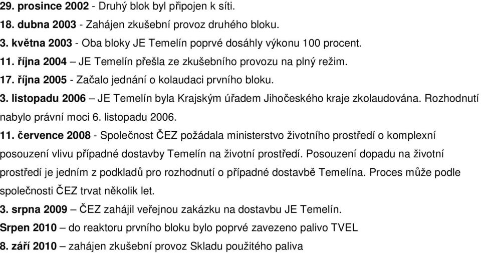 listopadu 2006 JE Temelín byla Krajským úřadem Jihočeského kraje zkolaudována. Rozhodnutí nabylo právní moci 6. listopadu 2006. 11.