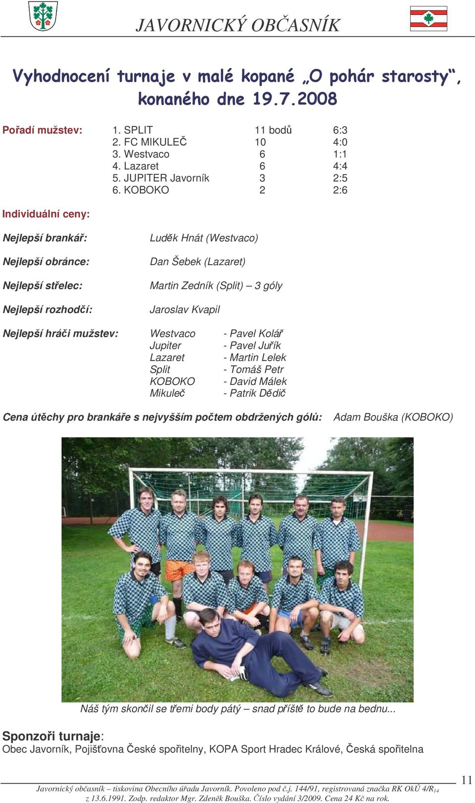 Jaroslav Kvapil Nejlepší hrái mužstev: Westvaco - Pavel Kolá Jupiter - Pavel Juík Lazaret - Martin Lelek Split - Tomáš Petr KOBOKO - David Málek Mikule - Patrik Ddi Cena útchy