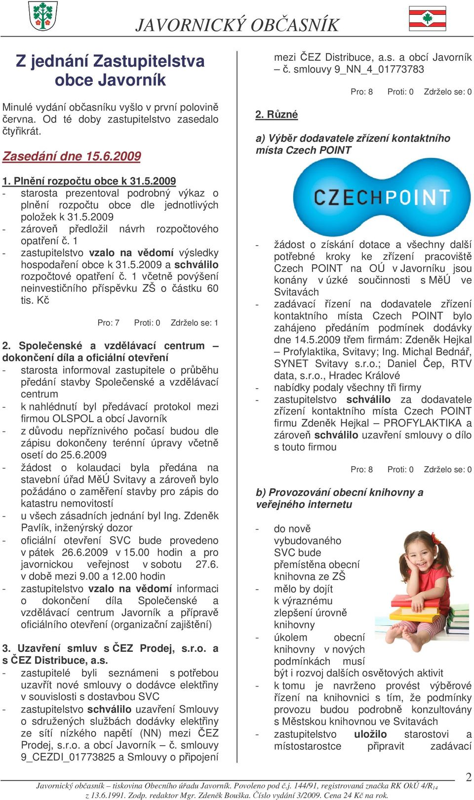 2009 - starosta prezentoval podrobný výkaz o plnní rozpotu obce dle jednotlivých položek k 31.5.2009 - zárove pedložil návrh rozpotového opatení.