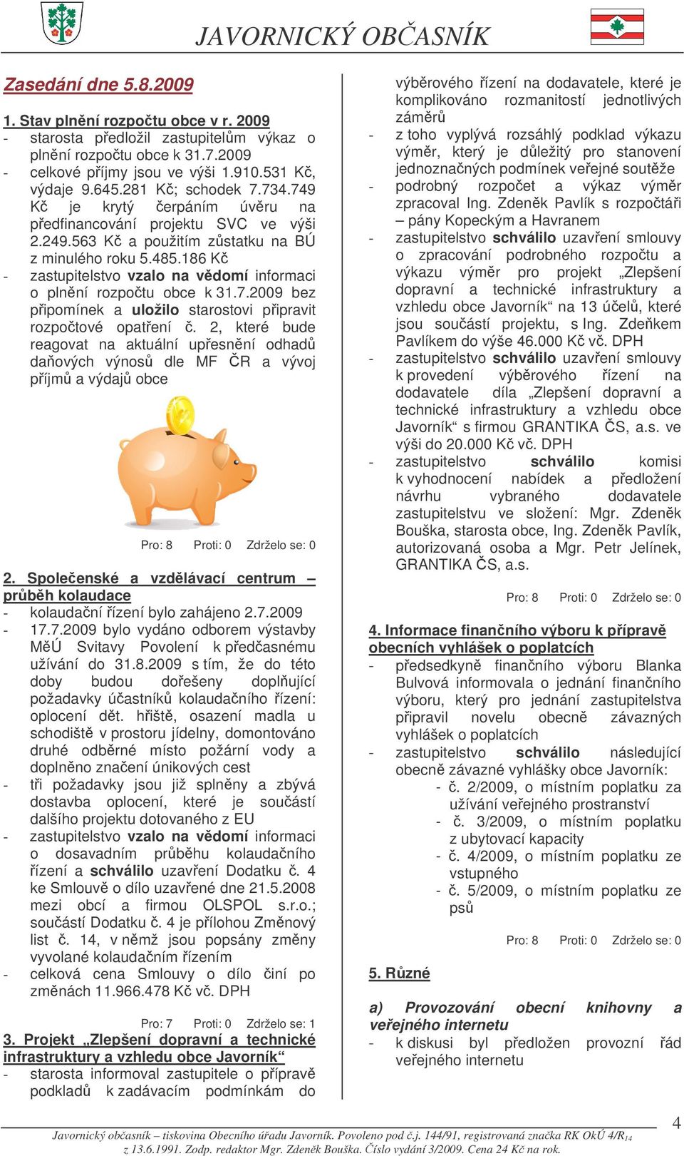 186 K - zastupitelstvo vzalo na vdomí informaci o plnní rozpotu obce k 31.7.2009 bez pipomínek a uložilo starostovi pipravit rozpotové opatení.