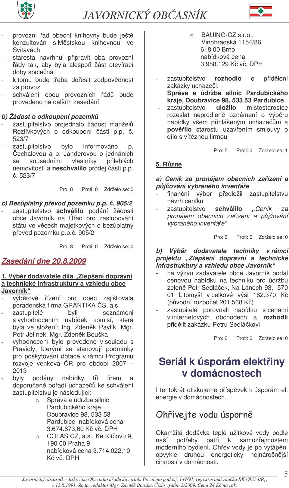 echalovou a p. Janderovou o jednáních se sousedními vlastníky pilehlých nemovitostí a neschválilo prodej ásti p.p.. 523/7 JAVORNICKÝ OBASNÍK c) Bezúplatný pevod pozemku p.p.. 905/2 - zastupitelstvo schválilo podání žádosti obce Javorník na Úad pro zastupování státu ve vcech majetkových o bezúplatný pevod pozemku p.