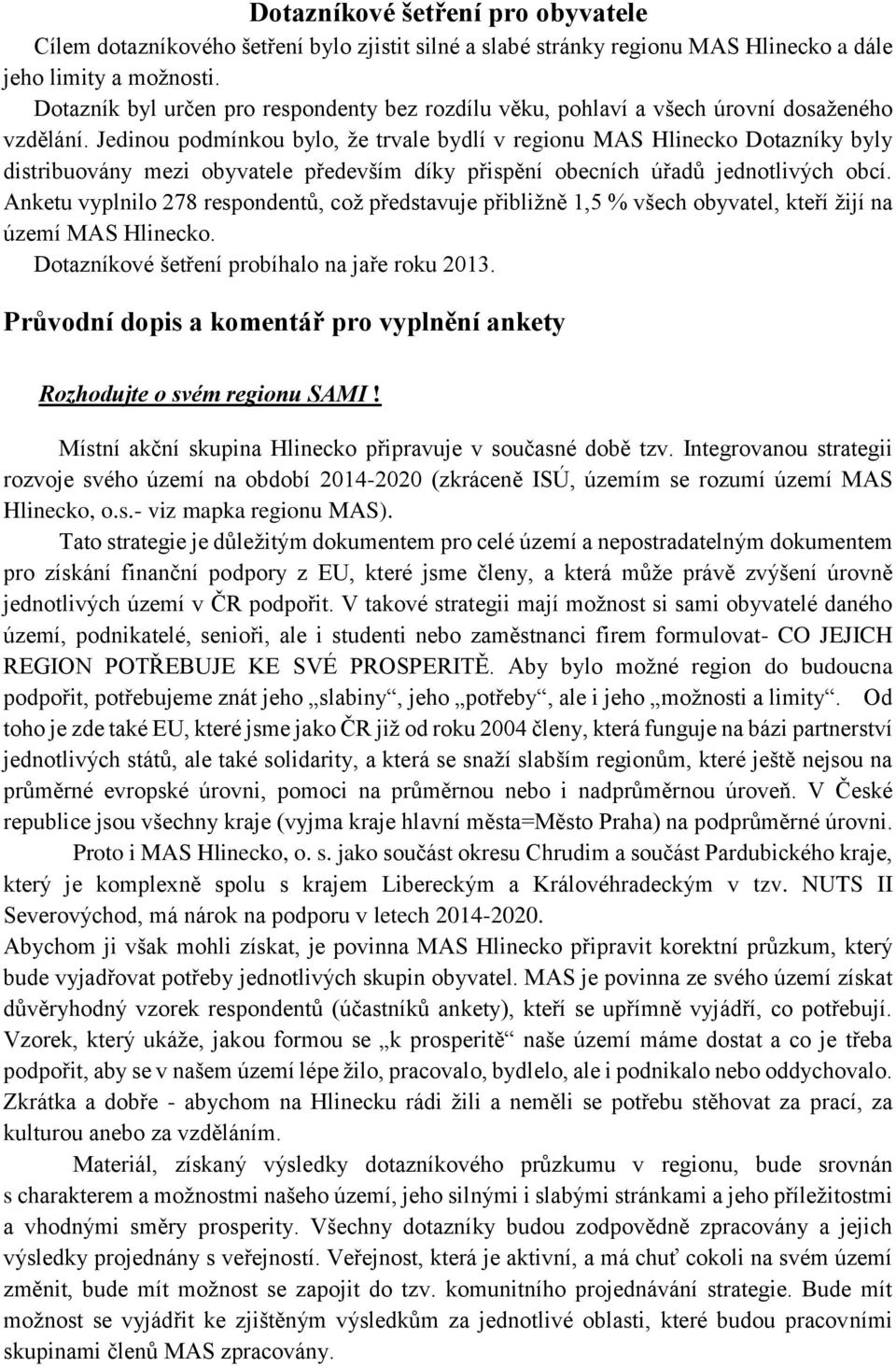 Jedinou podmínkou bylo, že trvale bydlí v regionu MAS Hlinecko Dotazníky byly distribuovány mezi obyvatele především díky přispění obecních úřadů jednotlivých obcí.