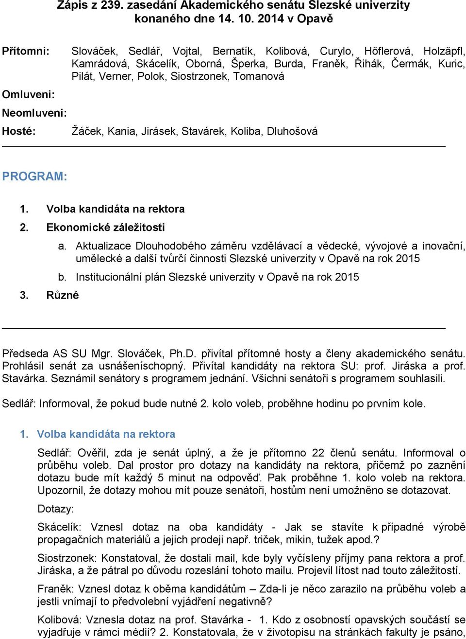 Kuric, Pilát, Verner, Polok, Siostrzonek, Tomanová Žáček, Kania, Jirásek, Stavárek, Koliba, Dluhošová PROGRAM: 1. Volba kandidáta na rektora 2. Ekonomické záležitosti 3. Různé a.