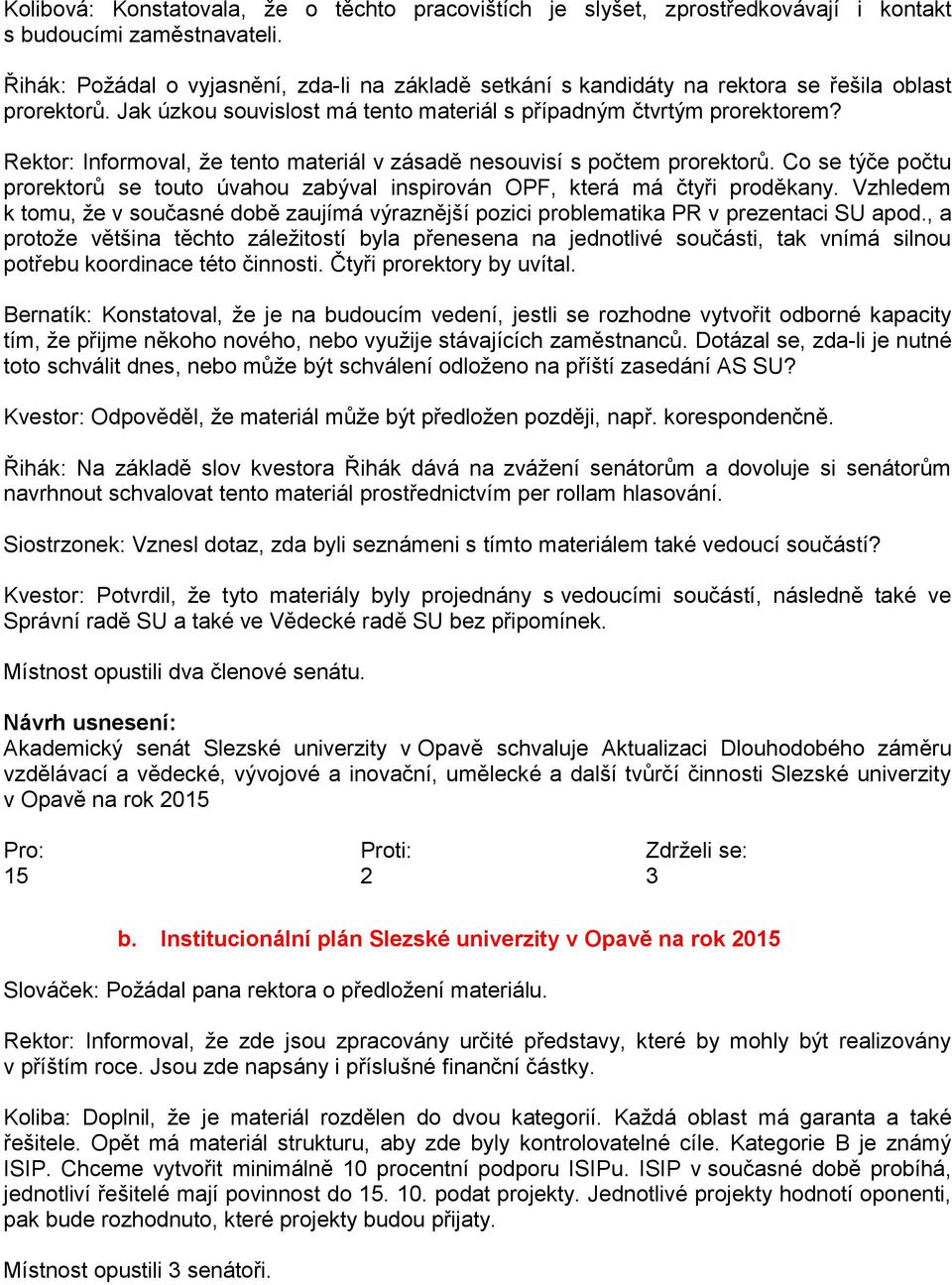 Rektor: Informoval, že tento materiál v zásadě nesouvisí s počtem prorektorů. Co se týče počtu prorektorů se touto úvahou zabýval inspirován OPF, která má čtyři proděkany.