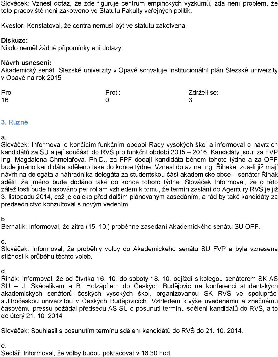 Návrh usnesení: Akademický senát Slezské univerzity v Opavě schvaluje Institucionální plán Slezské univerzity v Opavě na rok 2015 Pro: Proti: Zdrželi se: 16 0 3 3. Různé a.