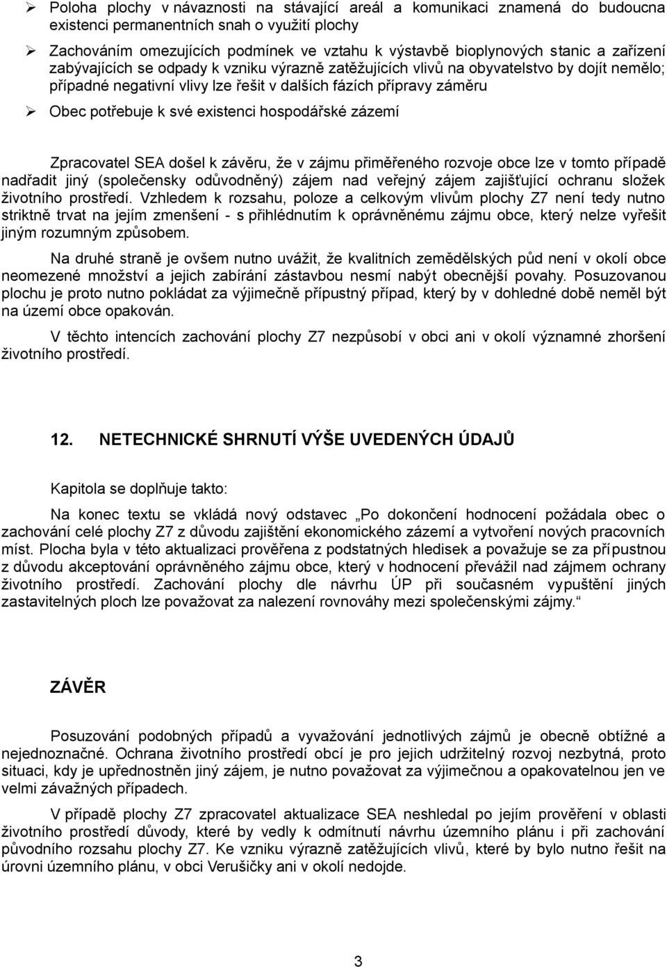 hospodářské zázemí Zpracovatel SEA došel k závěru, že v zájmu přiměřeného rozvoje obce lze v tomto případě nadřadit jiný (společensky odůvodněný) zájem nad veřejný zájem zajišťující ochranu složek