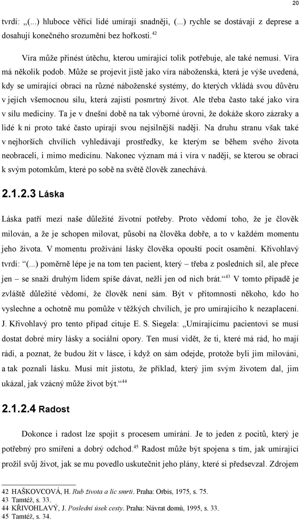 Může se projevit jistě jako víra náboženská, která je výše uvedená, kdy se umírající obrací na různé náboženské systémy, do kterých vkládá svou důvěru v jejích všemocnou sílu, která zajistí posmrtný