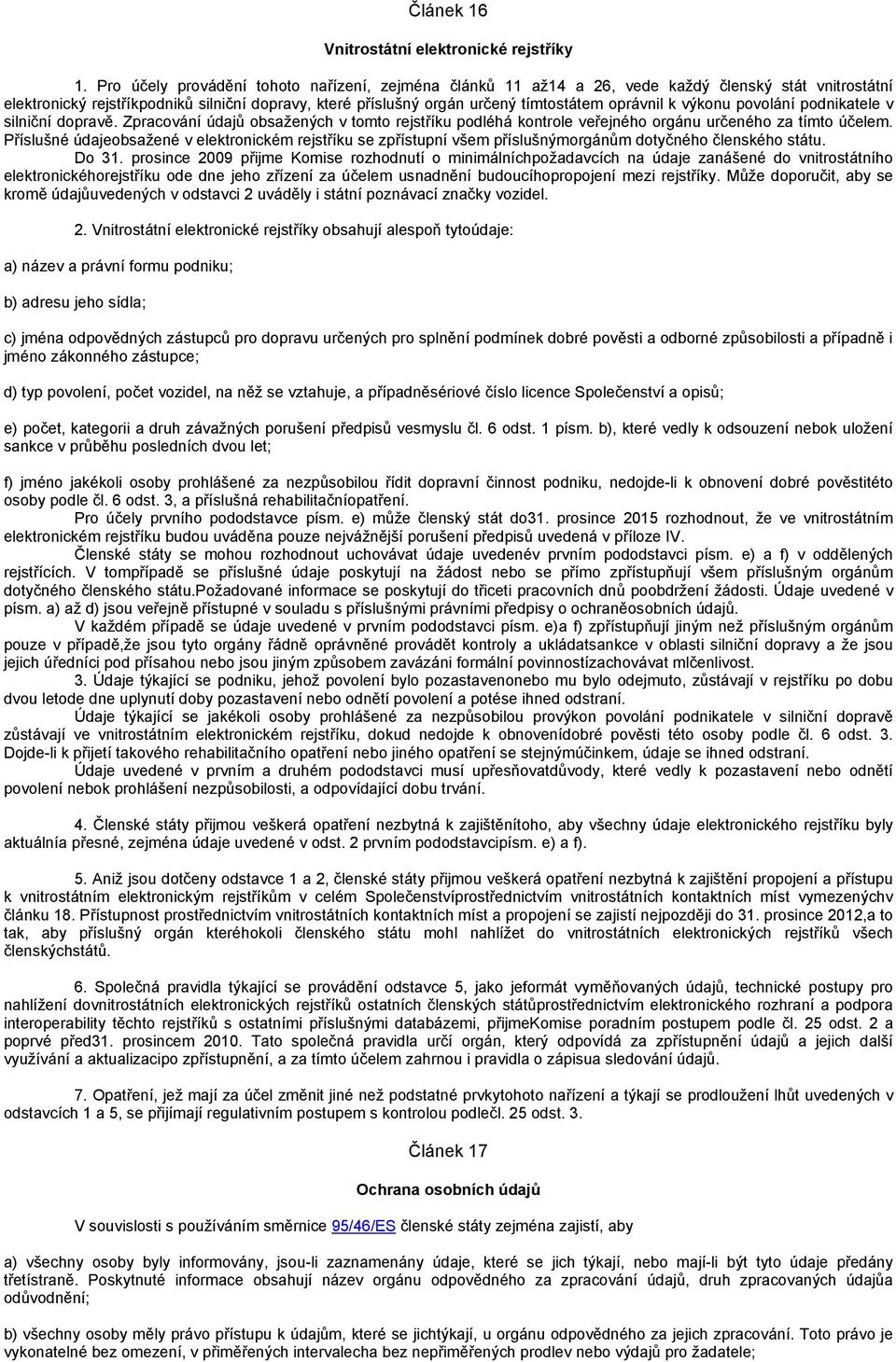 k výkonu povolání podnikatele v silniční dopravě. Zpracování údajů obsažených v tomto rejstříku podléhá kontrole veřejného orgánu určeného za tímto účelem.