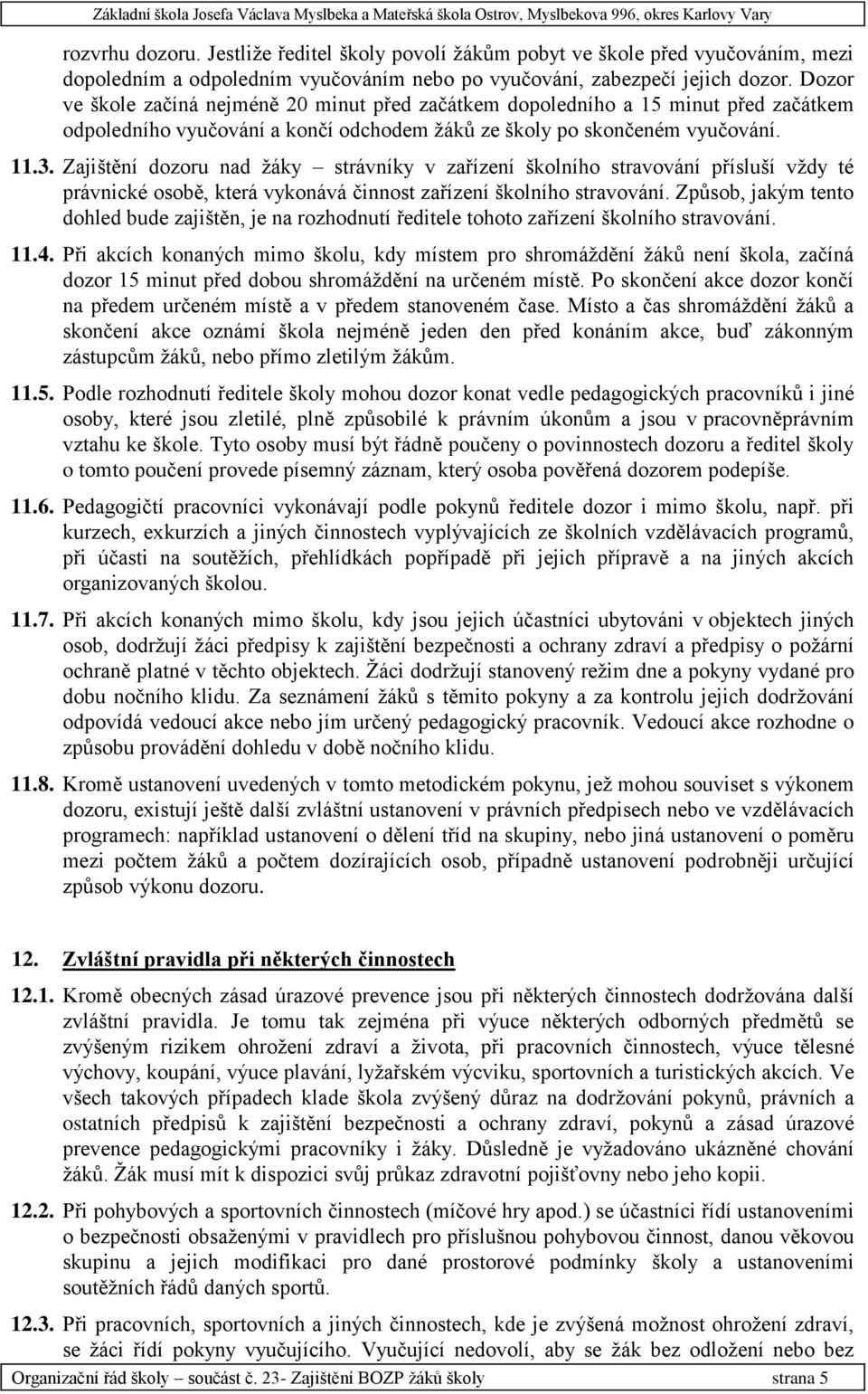 Zajištění dozoru nad ţáky strávníky v zařízení školního stravování přísluší vţdy té právnické osobě, která vykonává činnost zařízení školního stravování.