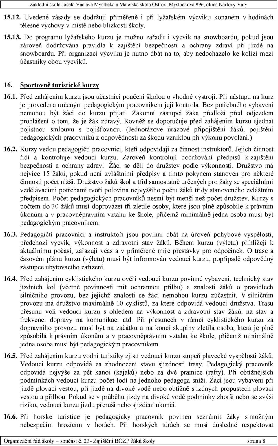 Při organizaci výcviku je nutno dbát na to, aby nedocházelo ke kolizi mezi účastníky obou výcviků. 16. Sportovně turistické kurzy 16.1. Před zahájením kurzu jsou účastníci poučeni školou o vhodné výstroji.