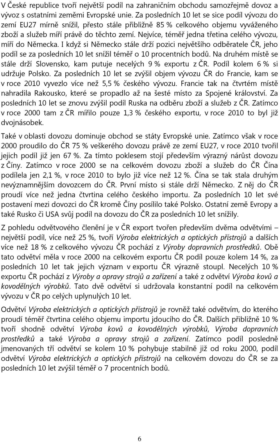 Nejvíce, téměř jedna třetina celého vývozu, míří do Německa. I když si Německo stále drží pozici největšího odběratele ČR, jeho podíl se za posledních 10 let snížil téměř o 10 procentních bodů.