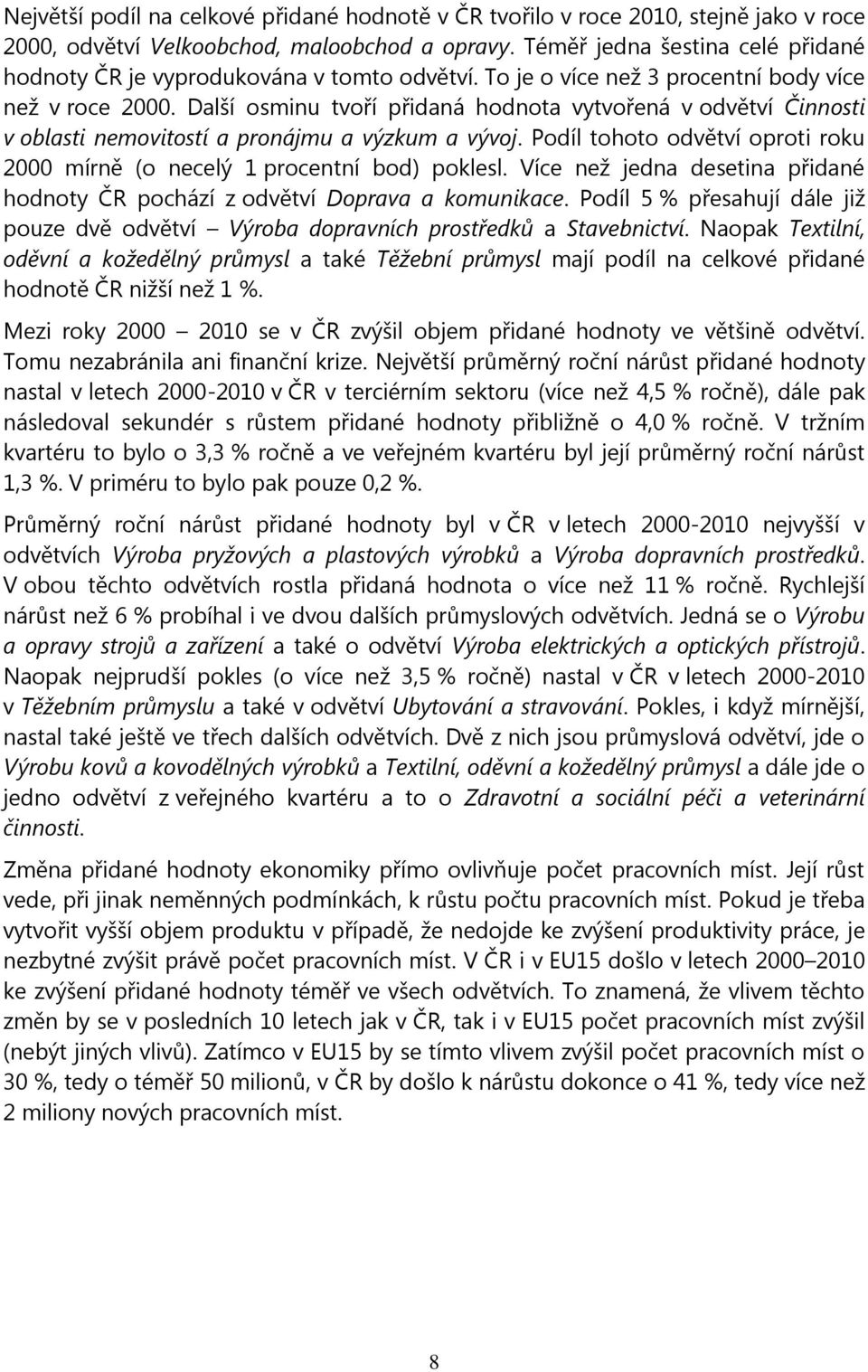 Další osminu tvoří přidaná hodnota vytvořená v odvětví Činnosti v oblasti nemovitostí a pronájmu a výzkum a vývoj. Podíl tohoto odvětví oproti roku 2000 mírně (o necelý 1 procentní bod) poklesl.