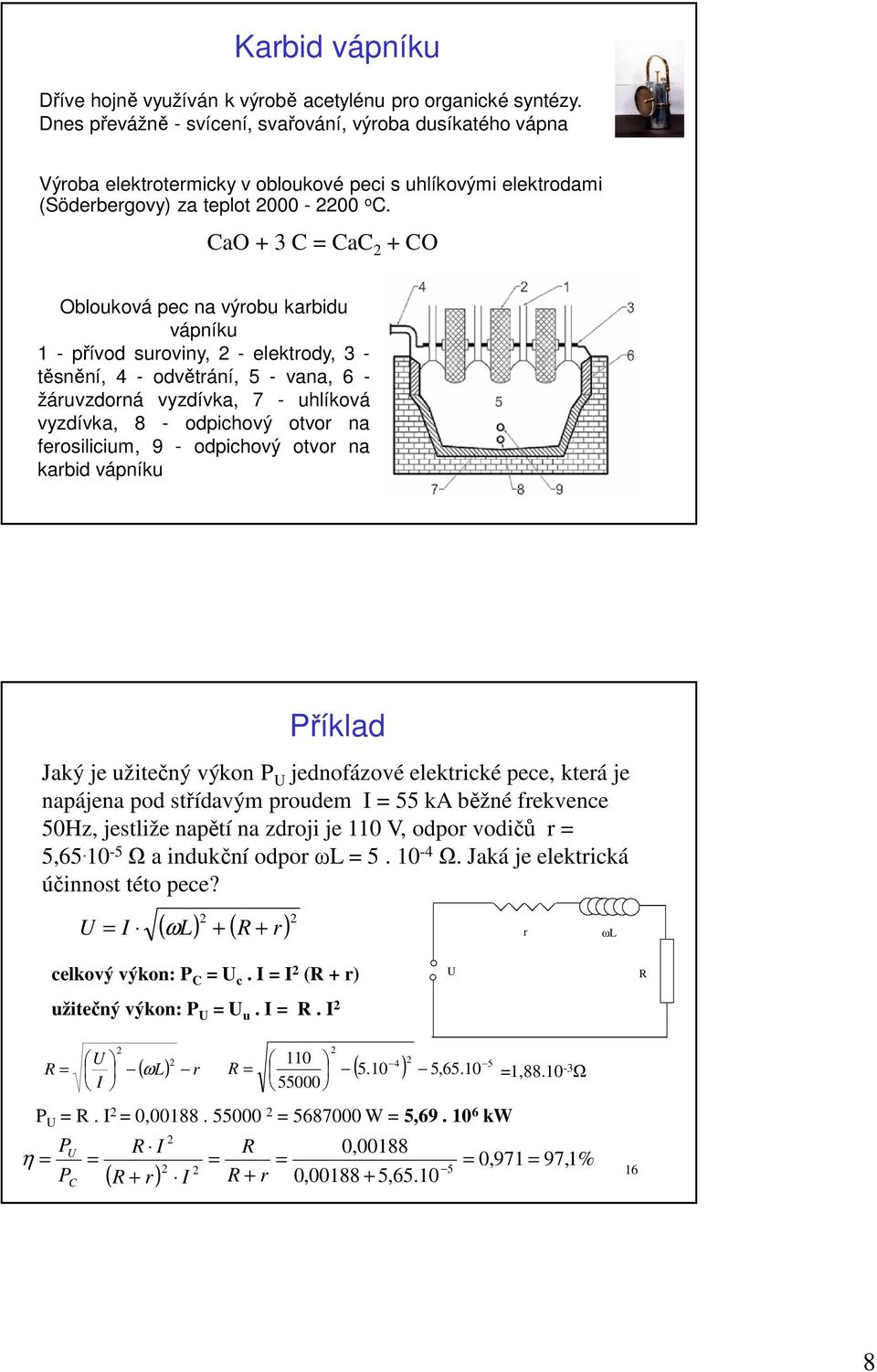 CaO + 3 C = CaC + CO Oblouková pec na výrobu karbidu vápníku 1 - přívod suroviny, - elektrody, 3 - těsnění, 4 - odvětrání, 5 - vana, 6 - žáruvzdorná vyzdívka, 7 - uhlíková vyzdívka, 8 - odpichový