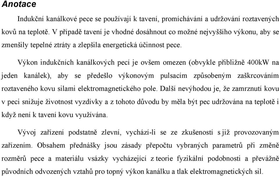 Výkon indukčních kanálkových pecí je ovšem omezen (obvykle přibližně 400kW na jeden kanálek), aby se předešlo výkonovým pulsacím způsobeným zaškrcováním roztaveného kovu silami elektromagnetického